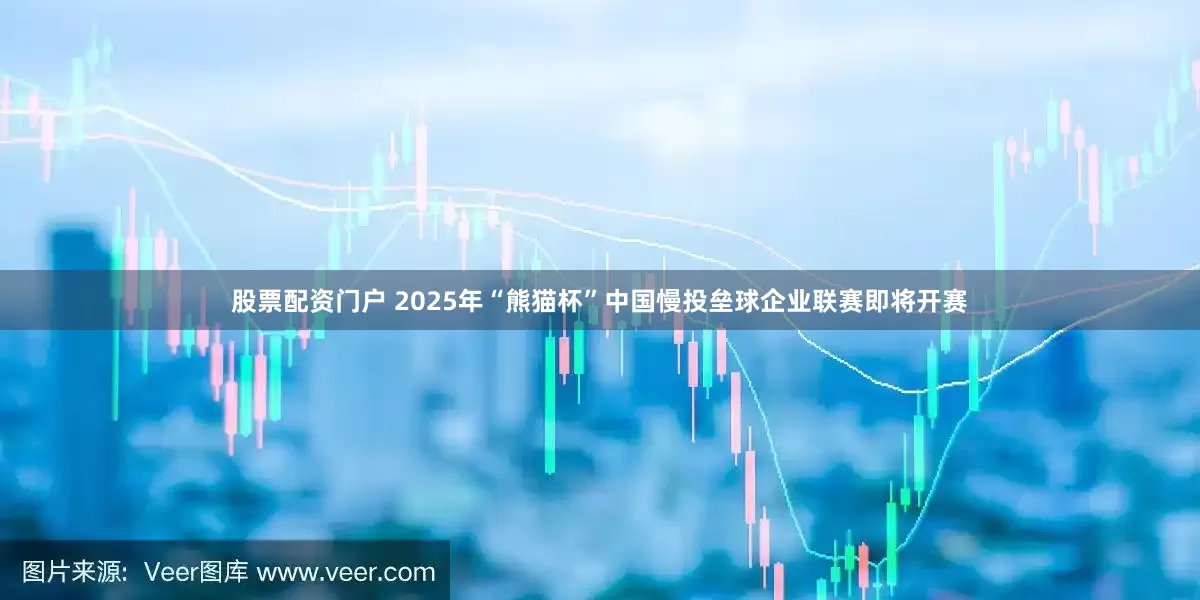 股票配资门户 2025年“熊猫杯”中国慢投垒球企业联赛即将开赛
