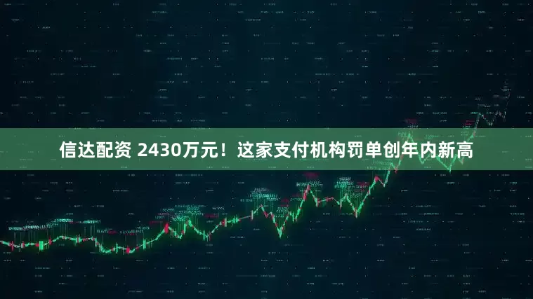 信达配资 2430万元！这家支付机构罚单创年内新高