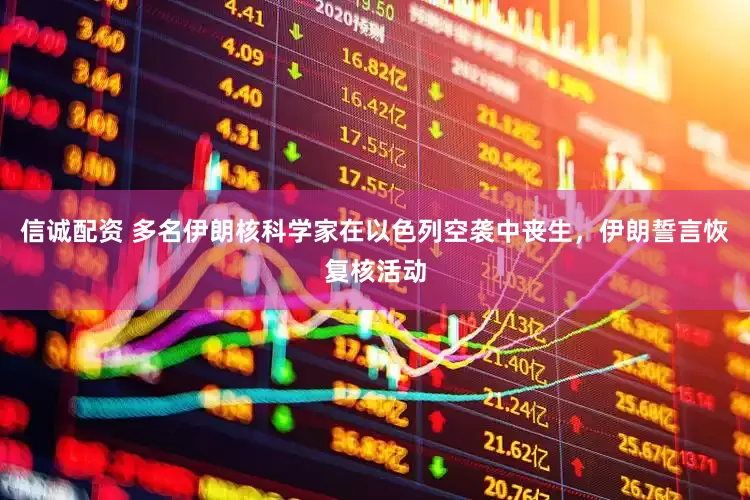 信诚配资 多名伊朗核科学家在以色列空袭中丧生，伊朗誓言恢复核活动