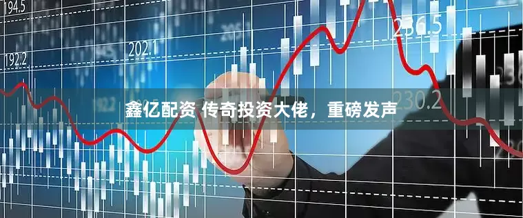 鑫亿配资 传奇投资大佬，重磅发声
