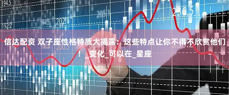 信达配资 双子座性格特质大揭露：这些特点让你不得不欣赏他们！_变化_可以在_星座