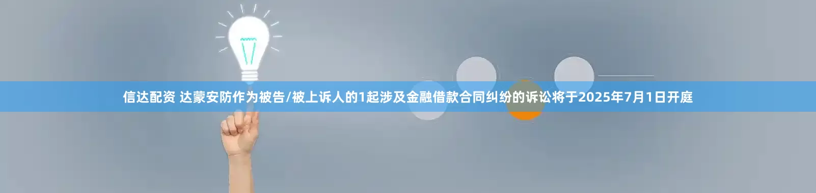 信达配资 达蒙安防作为被告/被上诉人的1起涉及金融借款合同纠纷的诉讼将于2025年7月1日开庭