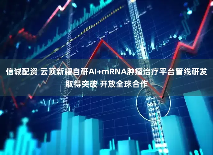 信诚配资 云顶新耀自研AI+mRNA肿瘤治疗平台管线研发取得突破 开放全球合作