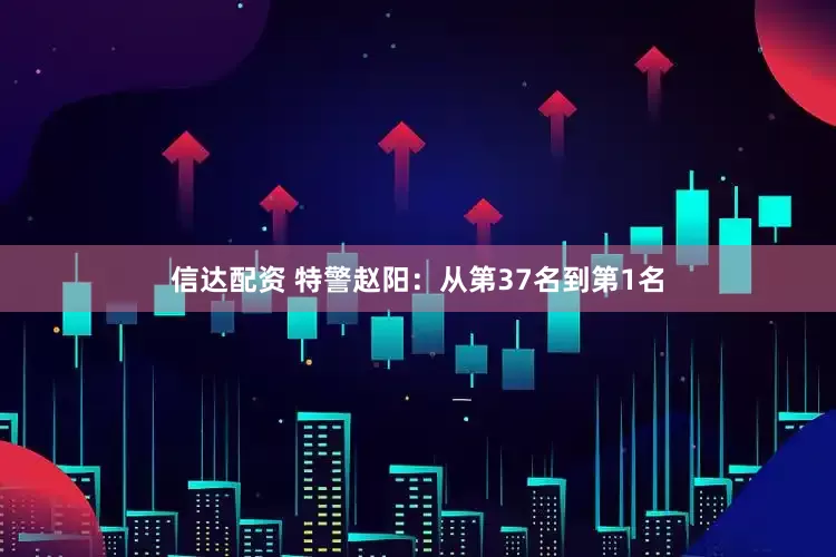 信达配资 特警赵阳：从第37名到第1名