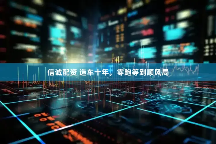 信诚配资 造车十年，零跑等到顺风局