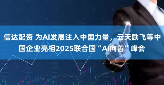 信达配资 为AI发展注入中国力量，云天励飞等中国企业亮相2025联合国“AI向善”峰会