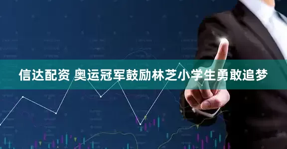 信达配资 奥运冠军鼓励林芝小学生勇敢追梦