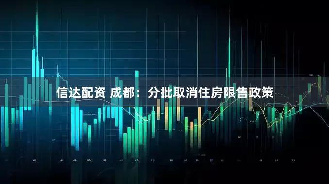 信达配资 成都：分批取消住房限售政策