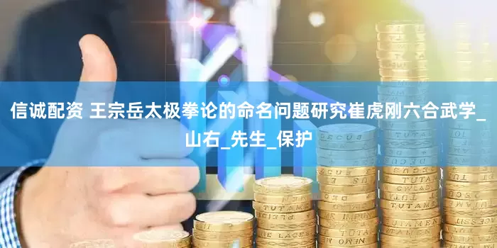 信诚配资 王宗岳太极拳论的命名问题研究崔虎刚六合武学_山右_先生_保护