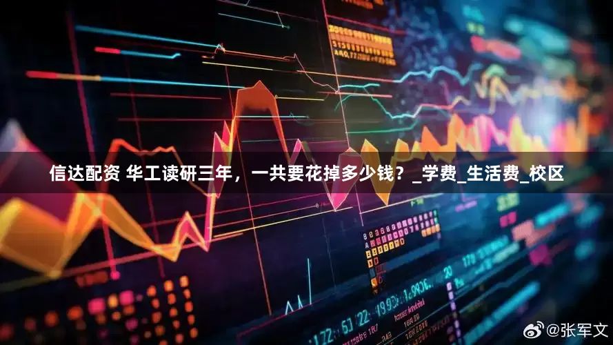信达配资 华工读研三年，一共要花掉多少钱？_学费_生活费_校区