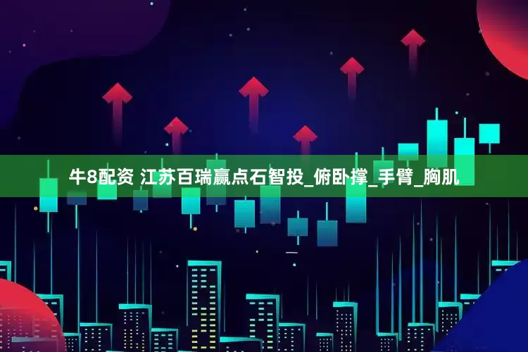 牛8配资 江苏百瑞赢点石智投_俯卧撑_手臂_胸肌