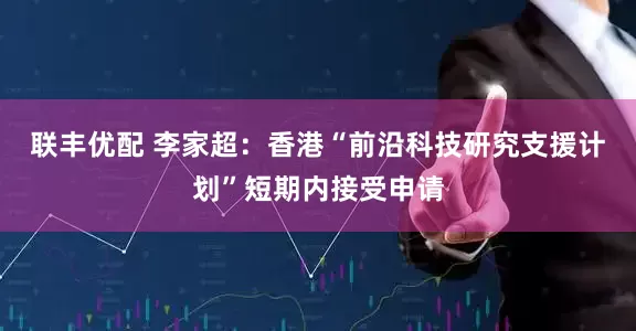 联丰优配 李家超：香港“前沿科技研究支援计划”短期内接受申请
