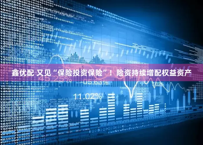 鑫优配 又见“保险投资保险”！险资持续增配权益资产