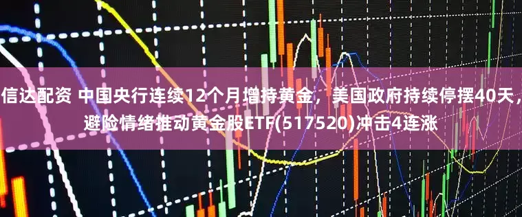 信达配资 中国央行连续12个月增持黄金，美国政府持续停摆40天，避险情绪推动黄金股ETF(517520)冲击4连涨