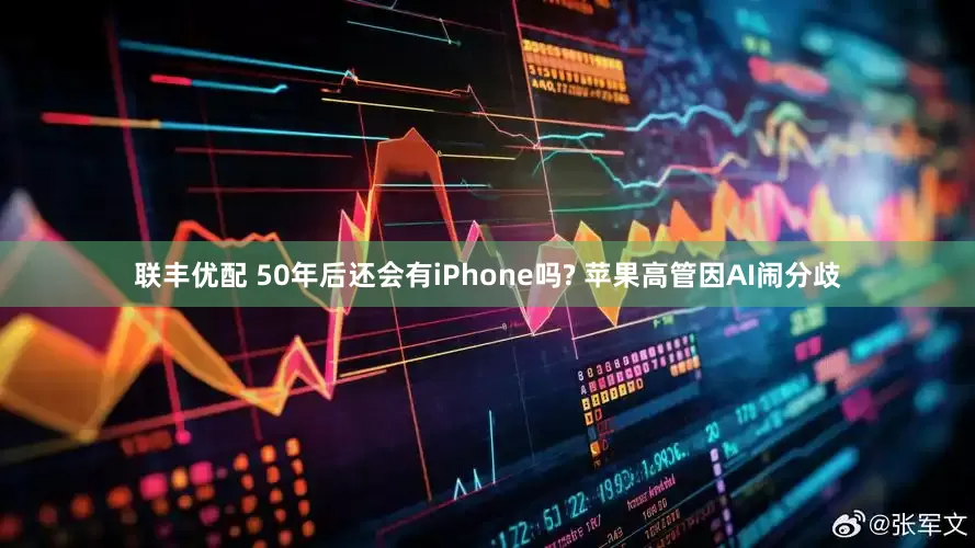 联丰优配 50年后还会有iPhone吗? 苹果高管因AI闹分歧