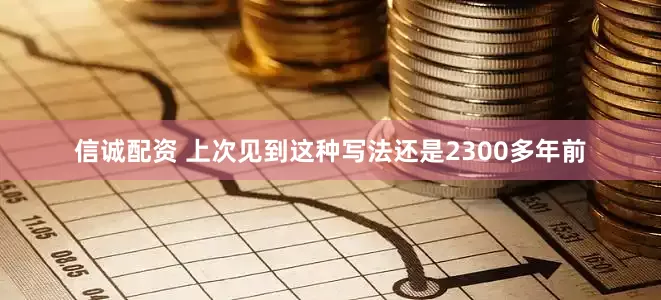 信诚配资 上次见到这种写法还是2300多年前